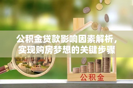 莲湖公积金贷款影响因素解析，实现购房梦想的关键步骤