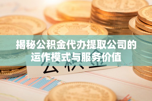 莲湖揭秘公积金代办提取公司的运作模式与服务价值