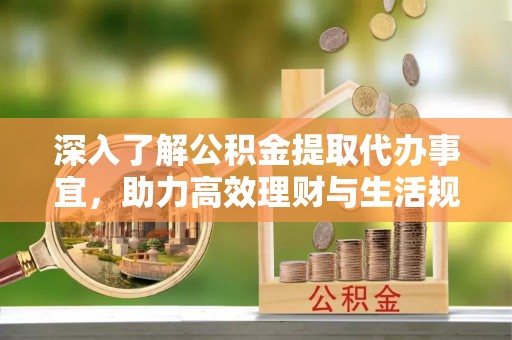 莲湖深入了解公积金提取代办事宜，助力高效理财与生活规划