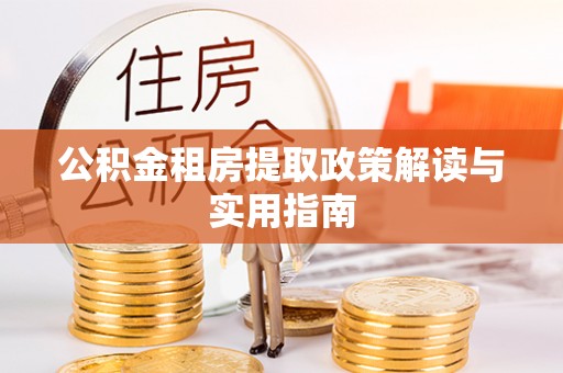 莲湖公积金租房提取政策解读与实用指南