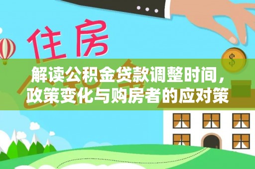 莲湖解读公积金贷款调整时间，政策变化与购房者的应对策略