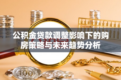 莲湖公积金贷款调整影响下的购房策略与未来趋势分析