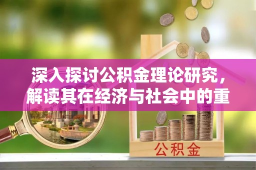 莲湖深入探讨公积金理论研究，解读其在经济与社会中的重要角色