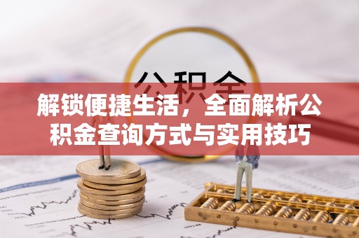莲湖解锁便捷生活，全面解析公积金查询方式与实用技巧