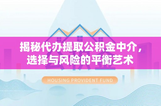 莲湖揭秘代办提取公积金中介，选择与风险的平衡艺术