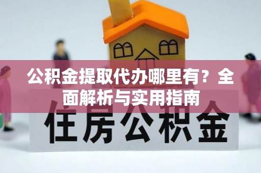 莲湖公积金提取代办哪里有？全面解析与实用指南
