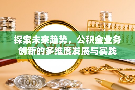 莲湖探索未来趋势，公积金业务创新的多维度发展与实践