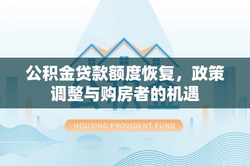 莲湖公积金贷款额度恢复，政策调整与购房者的机遇