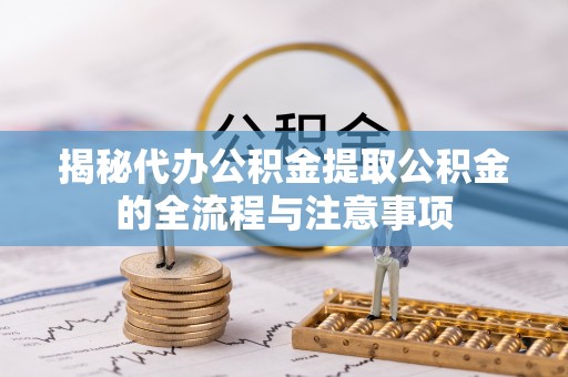 莲湖揭秘代办公积金提取公积金的全流程与注意事项