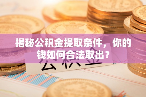 莲湖揭秘公积金提取条件，你的钱如何合法取出？