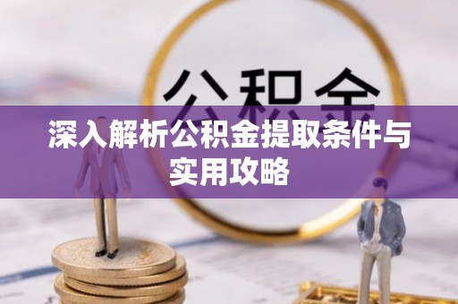 莲湖深入解析公积金提取条件与实用攻略