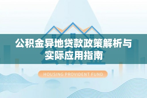 莲湖公积金异地贷款政策解析与实际应用指南