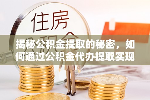 莲湖揭秘公积金提取的秘密，如何通过公积金代办提取实现财务自由
