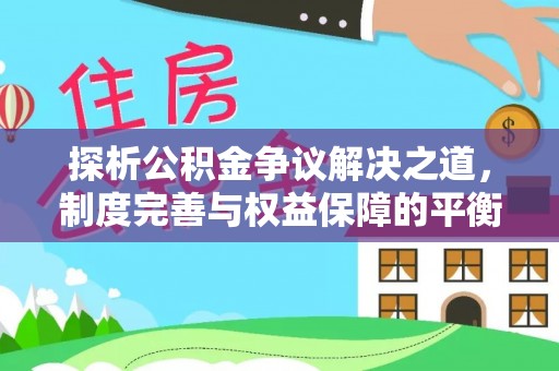 莲湖探析公积金争议解决之道，制度完善与权益保障的平衡点