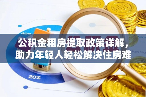 莲湖公积金租房提取政策详解，助力年轻人轻松解决住房难题