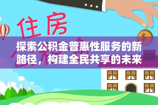 莲湖探索公积金普惠性服务的新路径，构建全民共享的未来