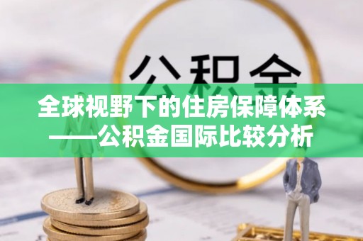 莲湖全球视野下的住房保障体系——公积金国际比较分析