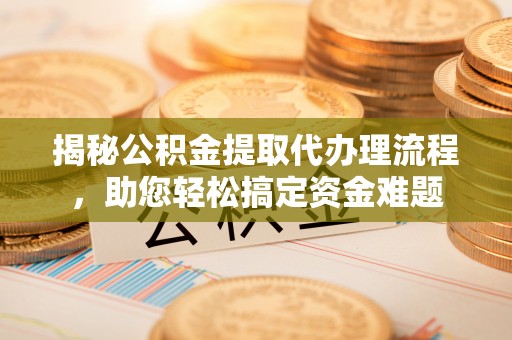 莲湖揭秘公积金提取代办理流程，助您轻松搞定资金难题