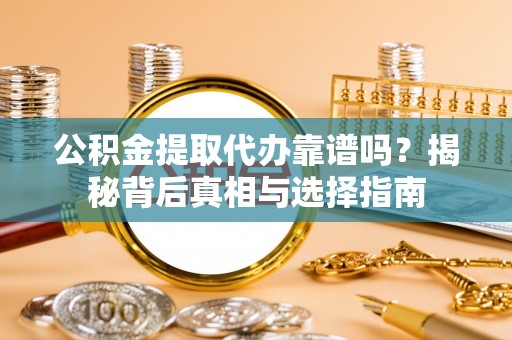 莲湖公积金提取代办靠谱吗？揭秘背后真相与选择指南