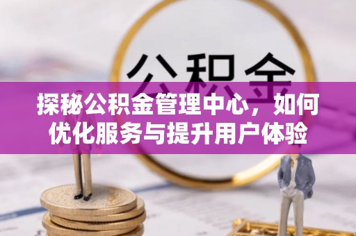 莲湖探秘公积金管理中心，如何优化服务与提升用户体验
