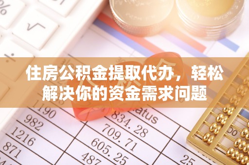 莲湖住房公积金提取代办，轻松解决你的资金需求问题