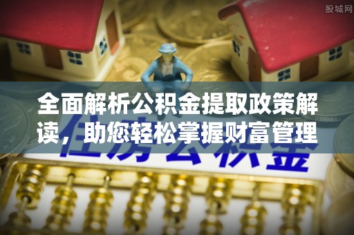 莲湖全面解析公积金提取政策解读，助您轻松掌握财富管理新方向