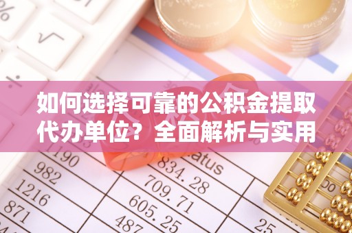 莲湖如何选择可靠的公积金提取代办单位？全面解析与实用指南