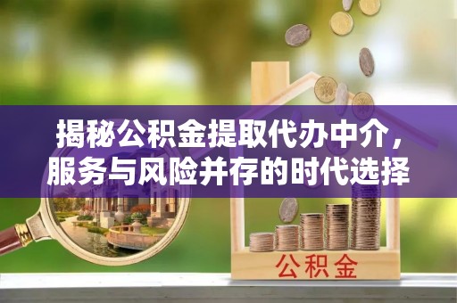 莲湖揭秘公积金提取代办中介，服务与风险并存的时代选择