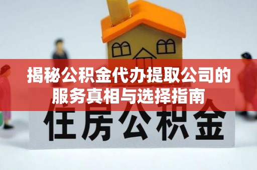 莲湖揭秘公积金代办提取公司的服务真相与选择指南