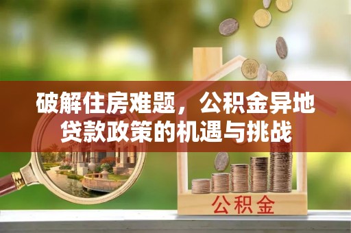 莲湖破解住房难题，公积金异地贷款政策的机遇与挑战