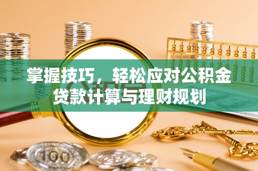 莲湖掌握技巧，轻松应对公积金贷款计算与理财规划