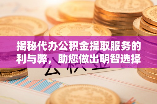 莲湖揭秘代办公积金提取服务的利与弊，助您做出明智选择