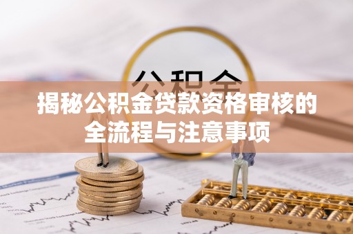 莲湖揭秘公积金贷款资格审核的全流程与注意事项