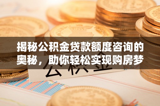 莲湖揭秘公积金贷款额度咨询的奥秘，助你轻松实现购房梦想