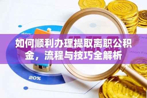 莲湖如何顺利办理提取离职公积金，流程与技巧全解析