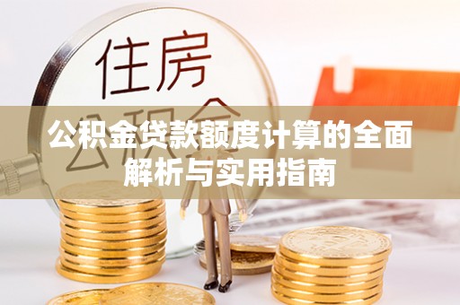 莲湖公积金贷款额度计算的全面解析与实用指南