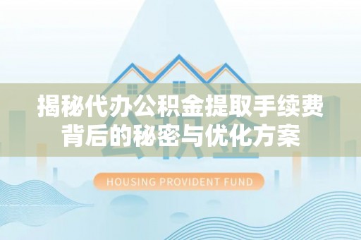 莲湖揭秘代办公积金提取手续费背后的秘密与优化方案
