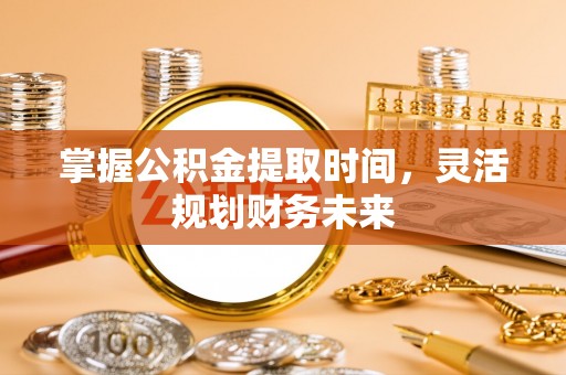 莲湖掌握公积金提取时间，灵活规划财务未来