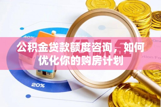 莲湖公积金贷款额度咨询，如何优化你的购房计划