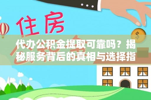 莲湖代办公积金提取可靠吗？揭秘服务背后的真相与选择指南