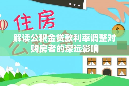 莲湖解读公积金贷款利率调整对购房者的深远影响