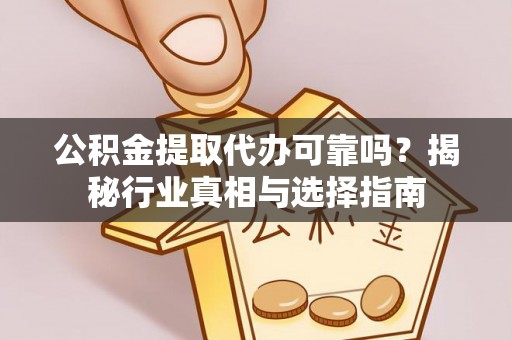 莲湖公积金提取代办可靠吗？揭秘行业真相与选择指南