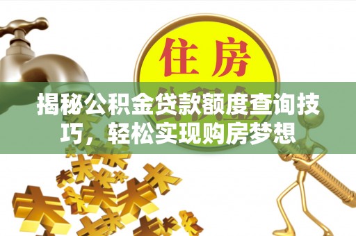 莲湖揭秘公积金贷款额度查询技巧，轻松实现购房梦想