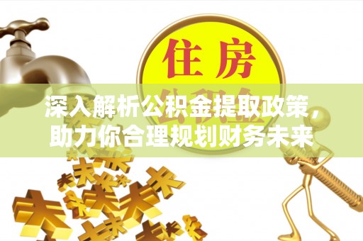 莲湖深入解析公积金提取政策，助力你合理规划财务未来