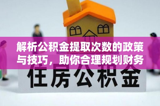 莲湖解析公积金提取次数的政策与技巧，助你合理规划财务未来