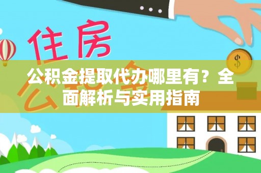 莲湖公积金提取代办哪里有？全面解析与实用指南