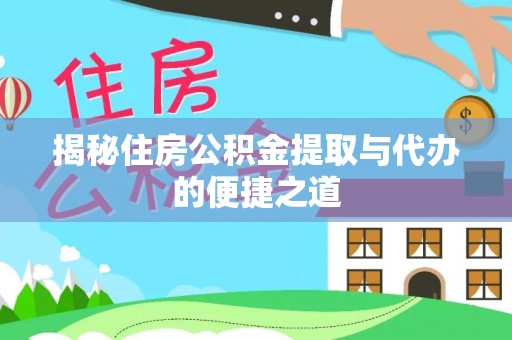 莲湖揭秘住房公积金提取与代办的便捷之道