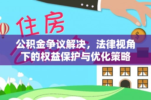 莲湖公积金争议解决，法律视角下的权益保护与优化策略