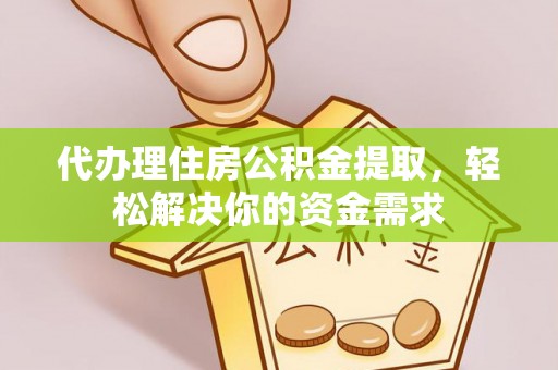 莲湖代办理住房公积金提取，轻松解决你的资金需求