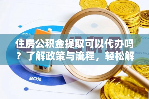 莲湖住房公积金提取可以代办吗？了解政策与流程，轻松解决你的疑问